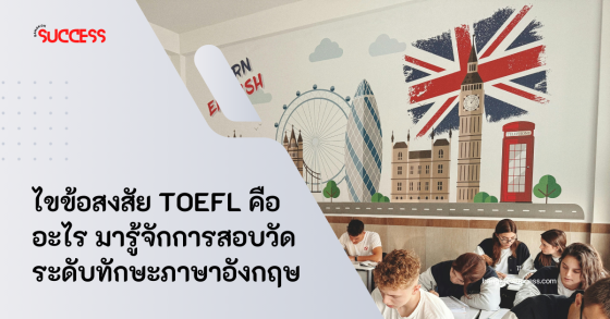 ไขข้อสงสัย TOEFL คืออะไร มารู้จักการสอบวัดระดับทักษะภาษาอังกฤษ 